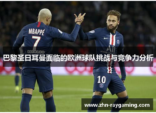 巴黎圣日耳曼面临的欧洲球队挑战与竞争力分析