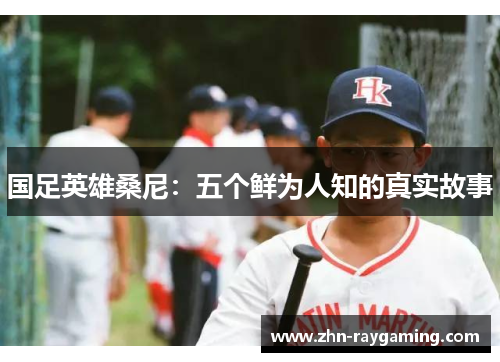 国足英雄桑尼：五个鲜为人知的真实故事