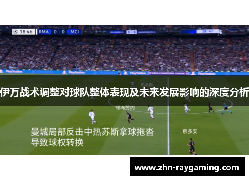 伊万战术调整对球队整体表现及未来发展影响的深度分析