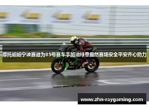 摩托姐姐宁波赛道为85号赛车手加油绿意盎然赛场安全平安齐心助力