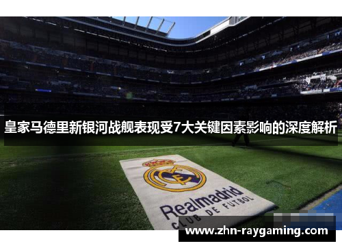 皇家马德里新银河战舰表现受7大关键因素影响的深度解析