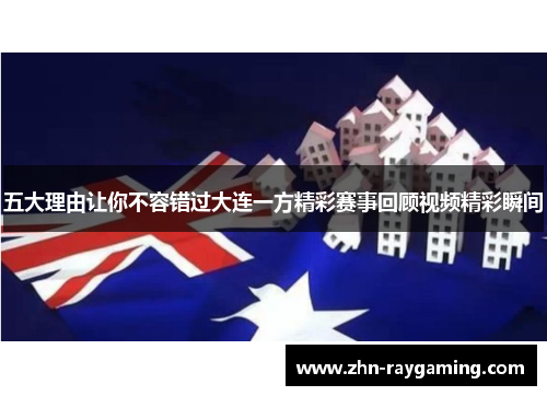 五大理由让你不容错过大连一方精彩赛事回顾视频精彩瞬间
