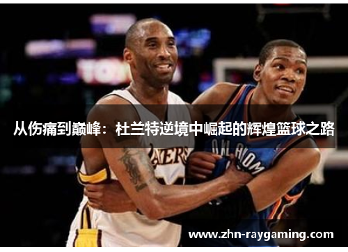从伤痛到巅峰：杜兰特逆境中崛起的辉煌篮球之路