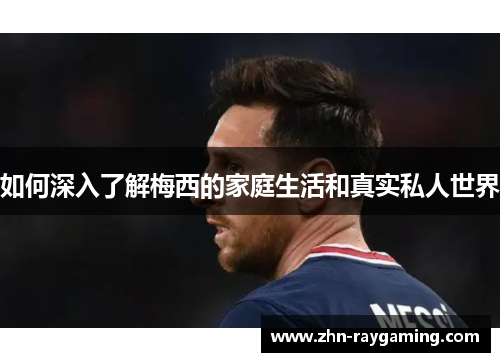 如何深入了解梅西的家庭生活和真实私人世界