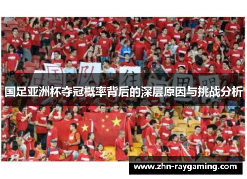 国足亚洲杯夺冠概率背后的深层原因与挑战分析