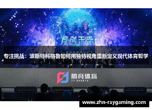 专注挑战：波斯特科格鲁如何用独特视角重新定义现代体育哲学