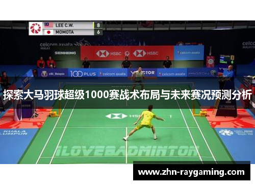 探索大马羽球超级1000赛战术布局与未来赛况预测分析