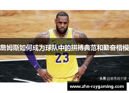 詹姆斯如何成为球队中的拼搏典范和勤奋楷模