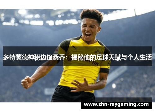 多特蒙德神秘边锋桑乔：揭秘他的足球天赋与个人生活
