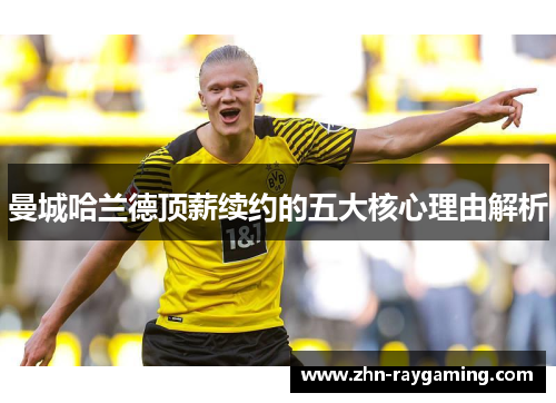曼城哈兰德顶薪续约的五大核心理由解析