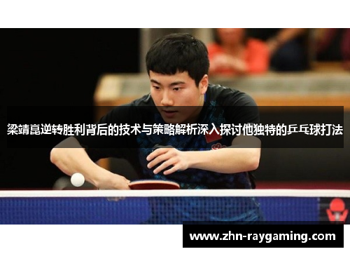 梁靖崑逆转胜利背后的技术与策略解析深入探讨他独特的乒乓球打法