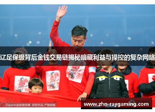 辽足保级背后金钱交易链揭秘暗藏利益与操控的复杂网络