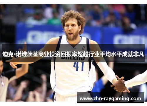迪克·诺维茨基商业投资回报率超越行业平均水平成就非凡