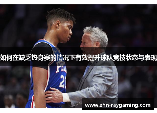 如何在缺乏热身赛的情况下有效提升球队竞技状态与表现