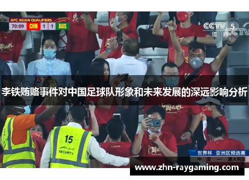 李铁贿赂事件对中国足球队形象和未来发展的深远影响分析