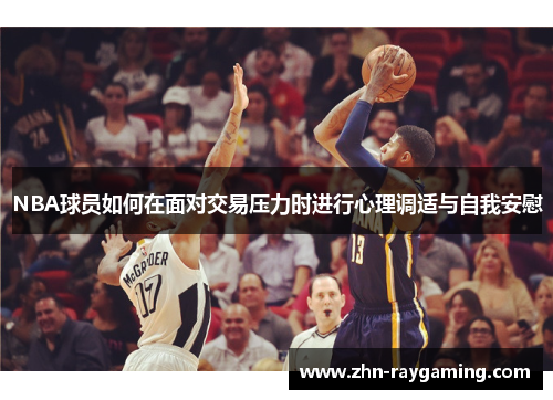 NBA球员如何在面对交易压力时进行心理调适与自我安慰
