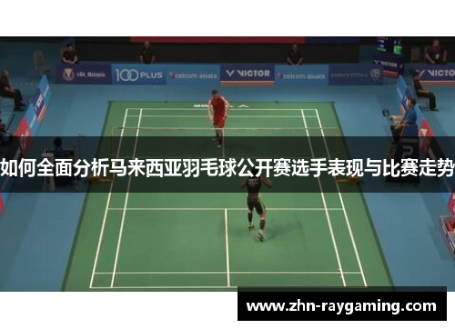 如何全面分析马来西亚羽毛球公开赛选手表现与比赛走势