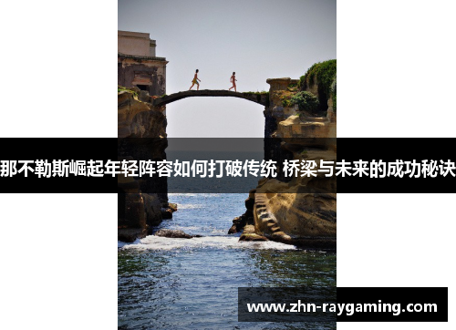 那不勒斯崛起年轻阵容如何打破传统 桥梁与未来的成功秘诀