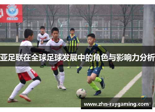 亚足联在全球足球发展中的角色与影响力分析
