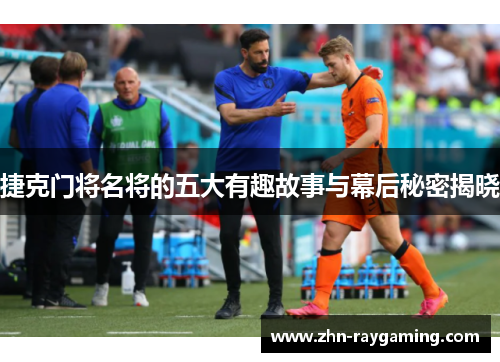 捷克门将名将的五大有趣故事与幕后秘密揭晓