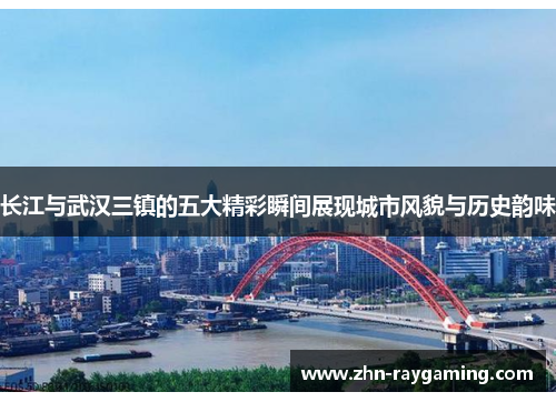 长江与武汉三镇的五大精彩瞬间展现城市风貌与历史韵味