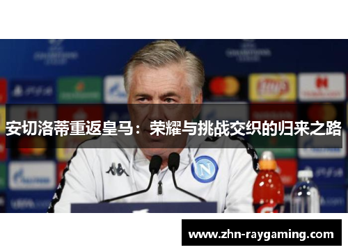 安切洛蒂重返皇马：荣耀与挑战交织的归来之路