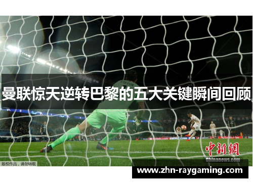 曼联惊天逆转巴黎的五大关键瞬间回顾