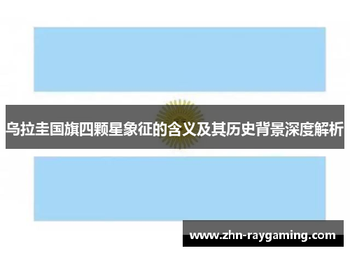 乌拉圭国旗四颗星象征的含义及其历史背景深度解析