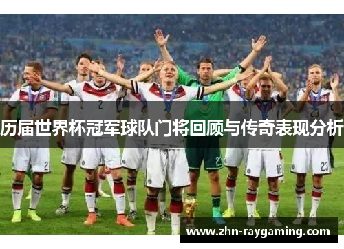 历届世界杯冠军球队门将回顾与传奇表现分析