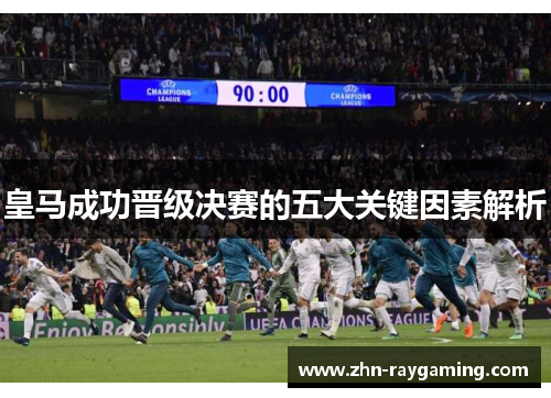 皇马成功晋级决赛的五大关键因素解析
