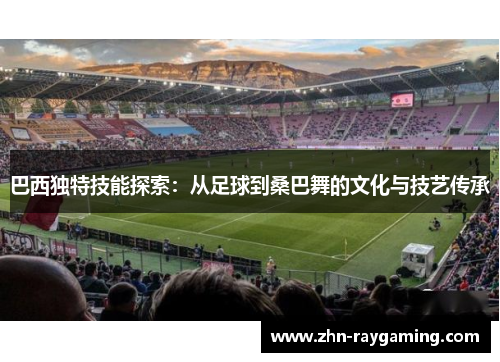 巴西独特技能探索：从足球到桑巴舞的文化与技艺传承