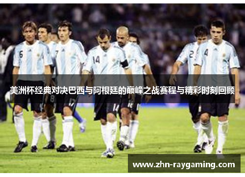 美洲杯经典对决巴西与阿根廷的巅峰之战赛程与精彩时刻回顾