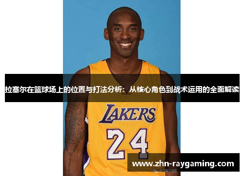拉塞尔在篮球场上的位置与打法分析：从核心角色到战术运用的全面解读