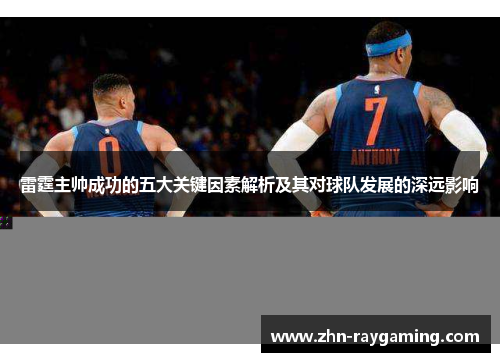 雷霆主帅成功的五大关键因素解析及其对球队发展的深远影响