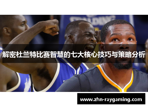 解密杜兰特比赛智慧的七大核心技巧与策略分析