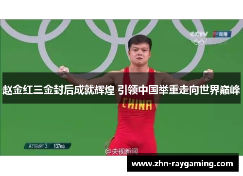 赵金红三金封后成就辉煌 引领中国举重走向世界巅峰