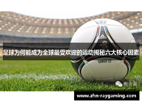 足球为何能成为全球最受欢迎的运动揭秘六大核心因素