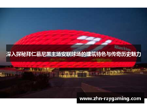 深入探秘拜仁慕尼黑主场安联球场的建筑特色与传奇历史魅力 深入探秘拜仁慕尼黑主场安联球场的建筑特色与传奇历史魅力