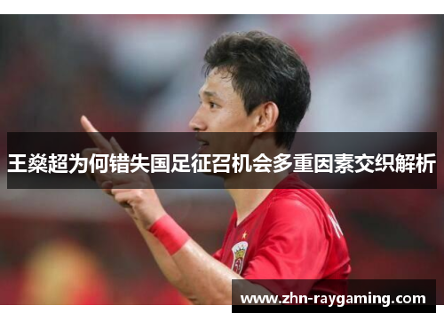 王燊超为何错失国足征召机会多重因素交织解析