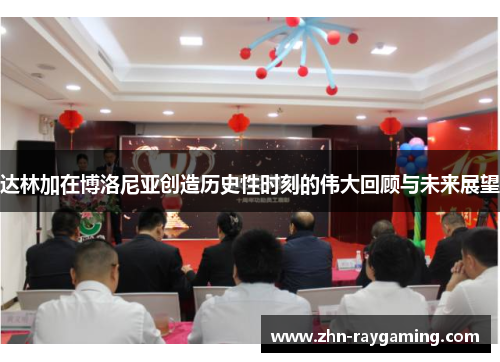 达林加在博洛尼亚创造历史性时刻的伟大回顾与未来展望