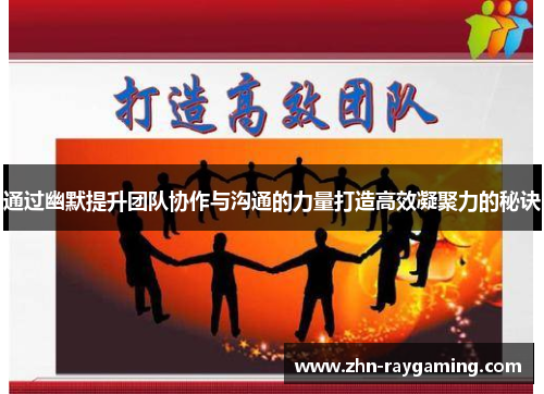 通过幽默提升团队协作与沟通的力量打造高效凝聚力的秘诀 通过幽默提升团队协作与沟通的力量打造高效凝聚力的秘诀