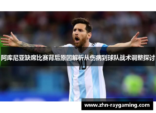 阿库尼亚缺席比赛背后原因解析从伤病到球队战术调整探讨 阿库尼亚缺席比赛背后原因解析从伤病到球队战术调整探讨