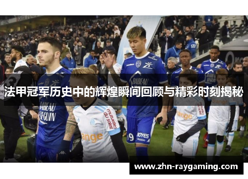 法甲冠军历史中的辉煌瞬间回顾与精彩时刻揭秘 法甲冠军历史中的辉煌瞬间回顾与精彩时刻揭秘