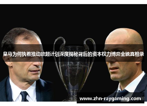 皇马为何执着推动欧超计划深度揭秘背后的资本权力博弈全貌真相录 皇马为何执着推动欧超计划深度揭秘背后的资本权力博弈全貌真相录